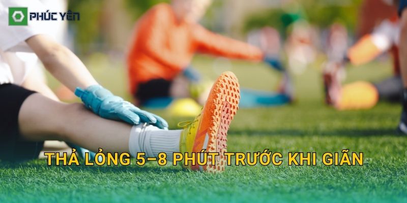 Thả lỏng 5–8 phút trước khi giãn