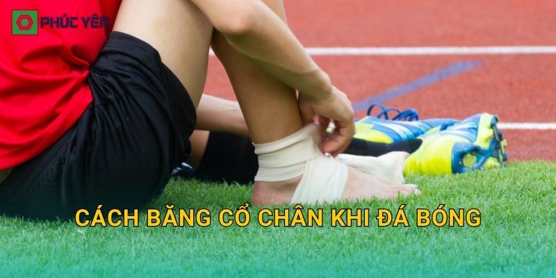 Cách băng cổ chân khi đá bóng: Băng đúng để hạn chế lật cổ chân và đau tái phát