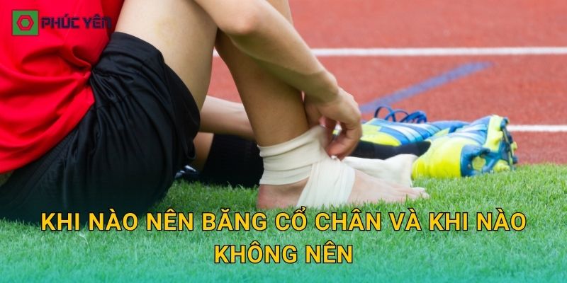 Khi nào nên băng cổ chân và khi nào không nên
