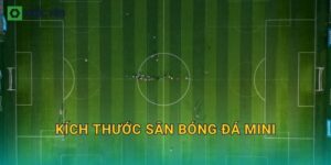 Kích thước sân bóng đá mini: Các chuẩn phổ biến, cách đo và kẻ vạch đúng