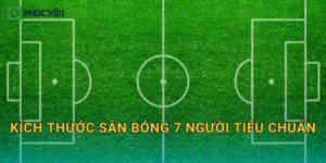 Kích thước sân bóng 7 người tiêu chuẩn: Cách bố trí sân và thông số quan trọng