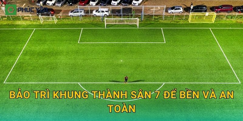 Bảo trì khung thành sân 7 để bền và an toàn
