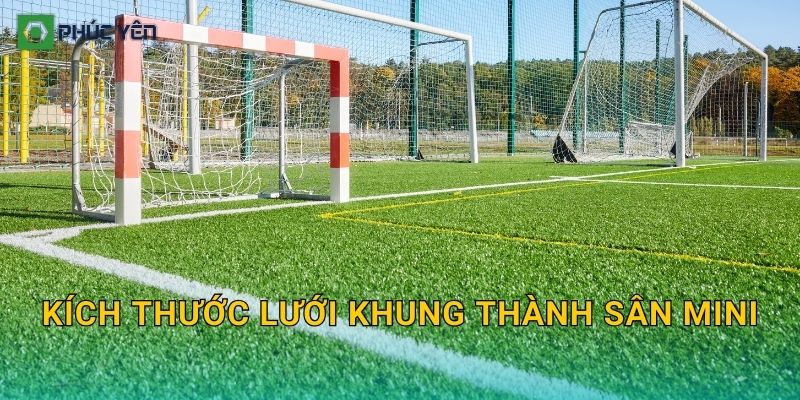 Kích thước lưới khung thành sân mini: Chọn đúng loại cho sân 5 và sân 7