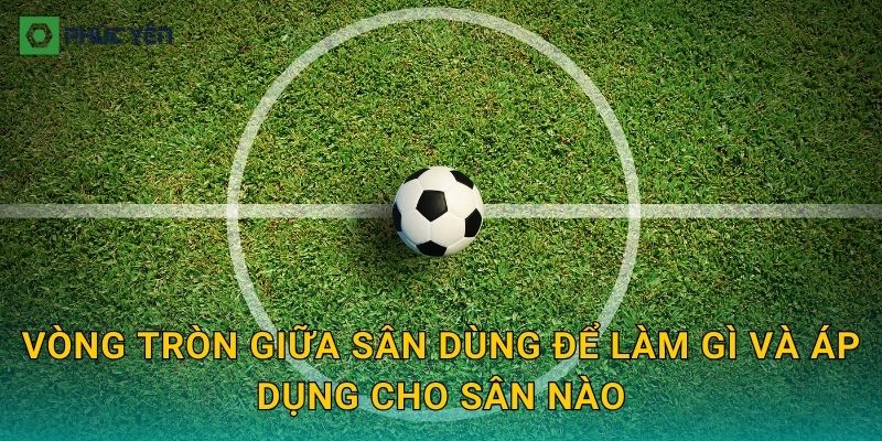 Vòng tròn giữa sân dùng để làm gì và áp dụng cho sân nào
