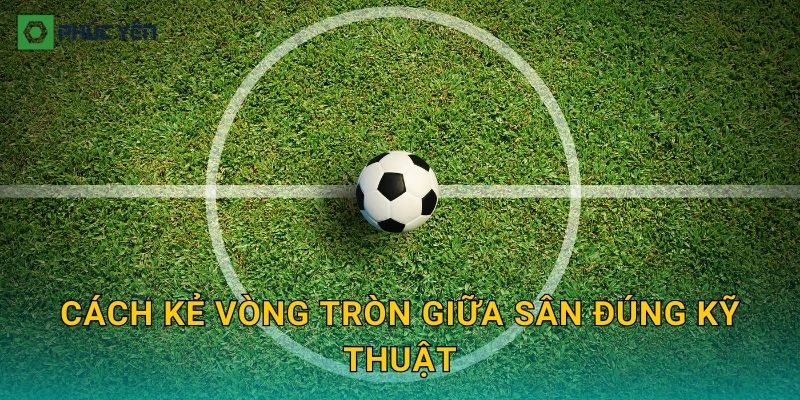 Cách kẻ vòng tròn giữa sân đúng kỹ thuật