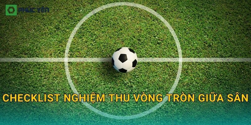 Checklist nghiệm thu vòng tròn giữa sân