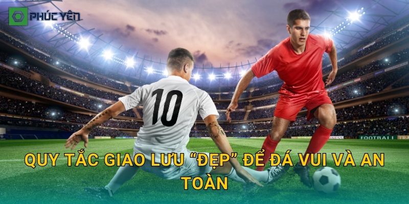 Quy tắc giao lưu “đẹp” để đá vui và an toàn