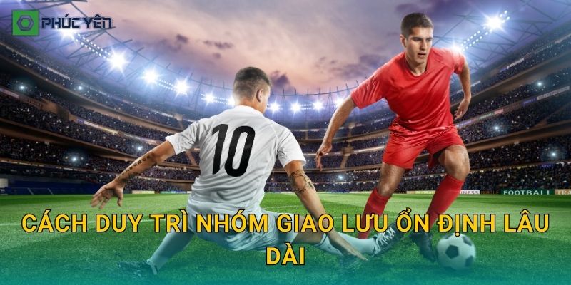 Cách duy trì nhóm giao lưu ổn định lâu dài