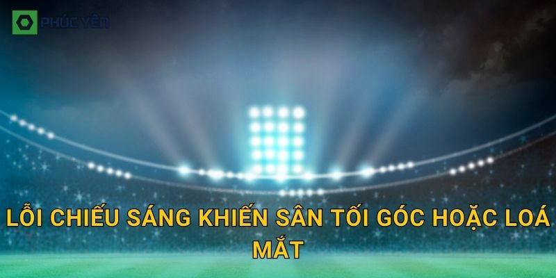 Lỗi chiếu sáng khiến sân tối góc hoặc loá mắt
