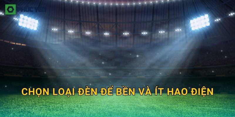 Chọn loại đèn để bền và ít hao điện