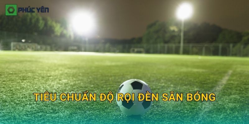 Tiêu chuẩn độ rọi đèn sân bóng: Mức lux tham khảo và cách đo để nghiệm thu