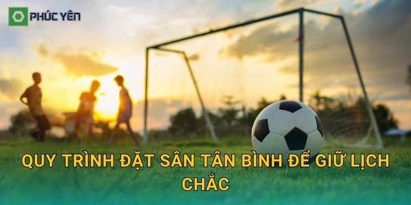 Quy trình đặt sân Tân Bình để giữ lịch chắc