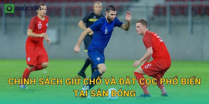 Chính sách giữ chỗ và đặt cọc phổ biến tại sân bóng