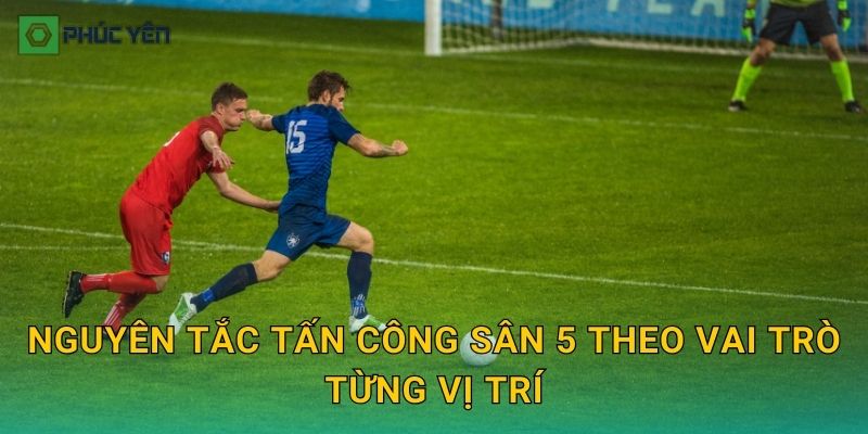 Nguyên tắc tấn công sân 5 theo vai trò từng vị trí