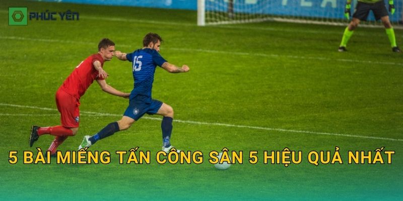 5 bài miếng tấn công sân 5 hiệu quả nhất