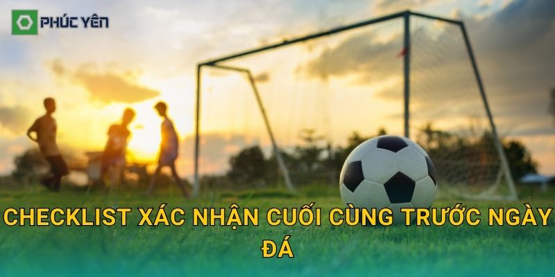 Checklist xác nhận cuối cùng trước ngày đá