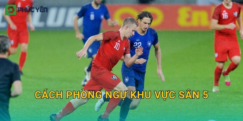 Cách phòng ngự khu vực sân 5: Giữ cự ly, bọc lót chuẩn và giảm bàn thua