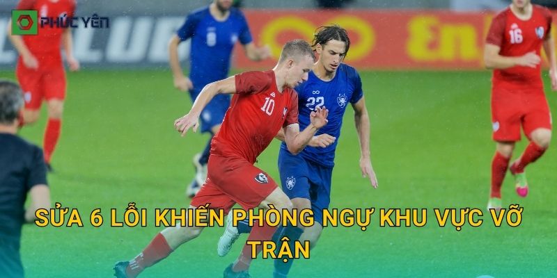 Sửa 6 lỗi khiến phòng ngự khu vực vỡ trận