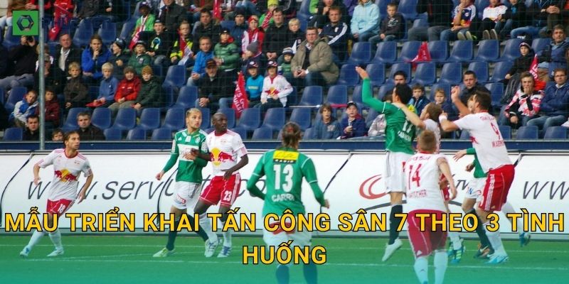 Mẫu triển khai tấn công sân 7 theo 3 tình huống