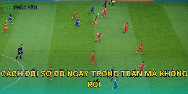 Cách đổi sơ đồ ngay trong trận mà không rối
