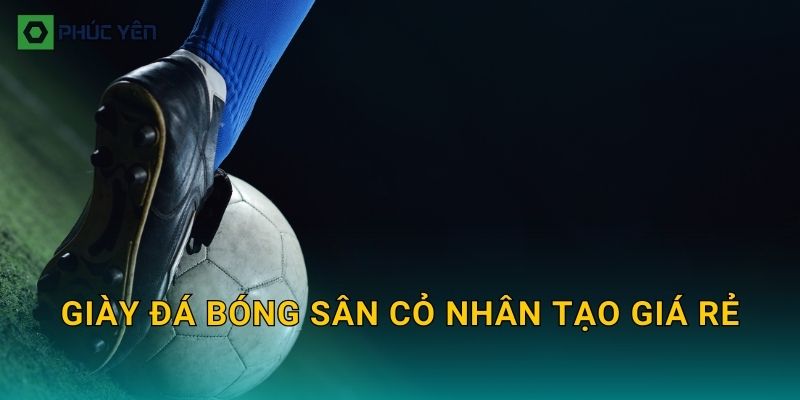 Giày đá bóng sân cỏ nhân tạo giá rẻ: Cách chọn đôi “đáng tiền” mà vẫn êm chân