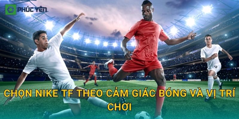 Chọn Nike TF theo cảm giác bóng và vị trí chơi