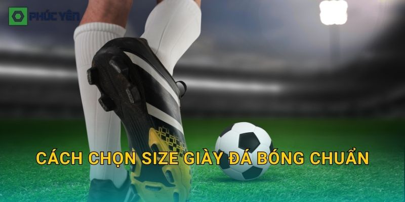 Cách chọn size giày đá bóng chuẩn: Đo theo cm và tránh mua nhầm size