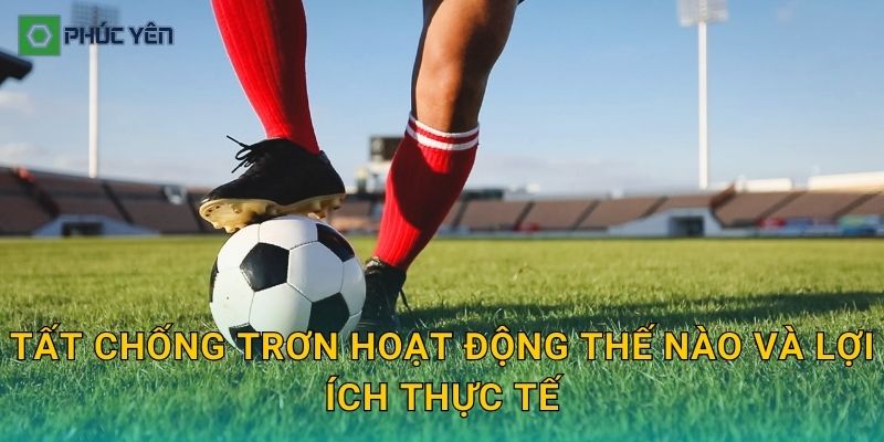 Tất chống trơn hoạt động thế nào và lợi ích thực tế