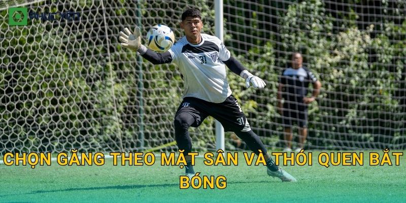 Chọn găng theo mặt sân và thói quen bắt bóng